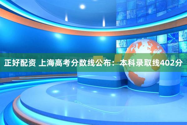 正好配资 上海高考分数线公布：本科录取线402分