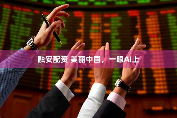 融安配资 美丽中国，一眼AI上