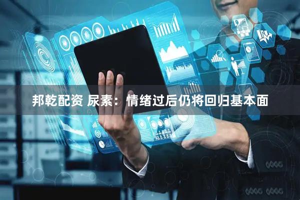 邦乾配资 尿素：情绪过后仍将回归基本面