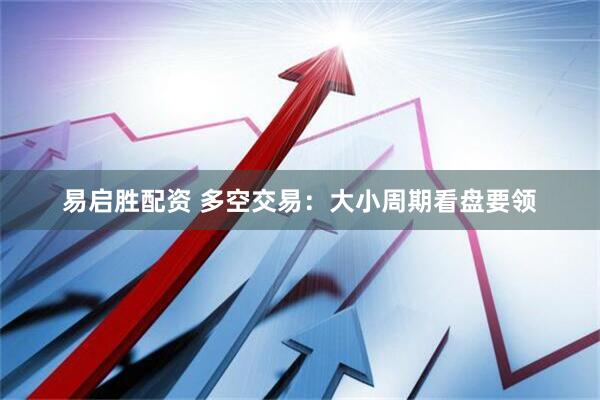 易启胜配资 多空交易：大小周期看盘要领