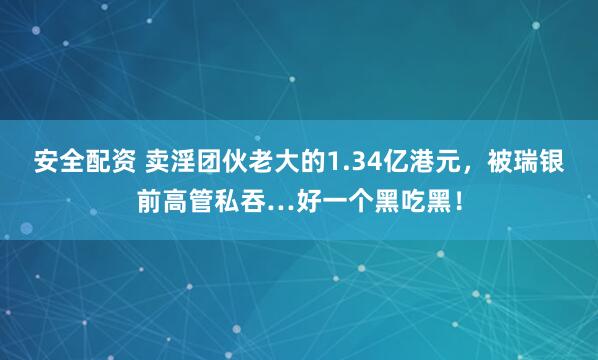 安全配资 卖淫团伙老大的1.34亿港元,被瑞银前高管私吞…好一个黑吃黑!