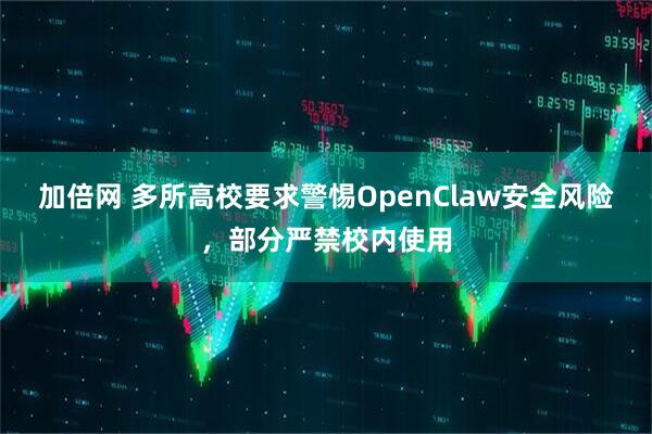 加倍网 多所高校要求警惕OpenClaw安全风险，部分严禁校内使用